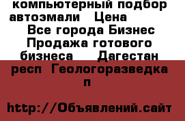 компьютерный подбор автоэмали › Цена ­ 250 000 - Все города Бизнес » Продажа готового бизнеса   . Дагестан респ.,Геологоразведка п.